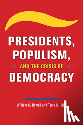 Howell, William G, Moe, Terry M - Presidents, Populism, and the Crisis of Democracy