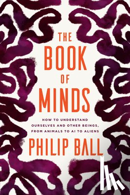 Ball, Philip - The Book of Minds: How to Understand Ourselves and Other Beings, from Animals to AI to Aliens