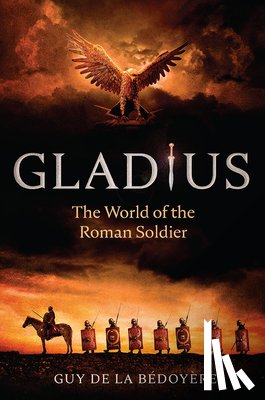 de la Bédoyère, Guy - Gladius: The World of the Roman Soldier