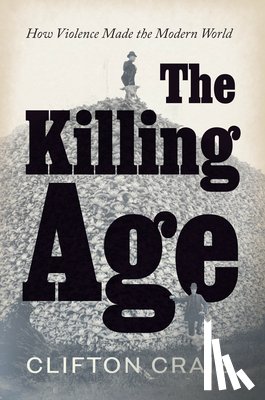 Crais, Clifton - The Killing Age: How Violence Made the Modern World