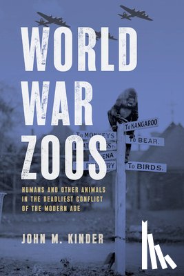 Kinder, John M. - World War Zoos: Humans and Other Animals in the Deadliest Conflict of the Modern Age