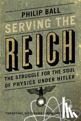 Ball, Philip - Serving the Reich: The Struggle for the Soul of Physics under Hitler