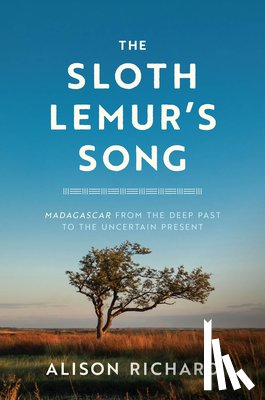 Richard, Alison - The Sloth Lemur's Song: Madagascar from the Deep Past to the Uncertain Present