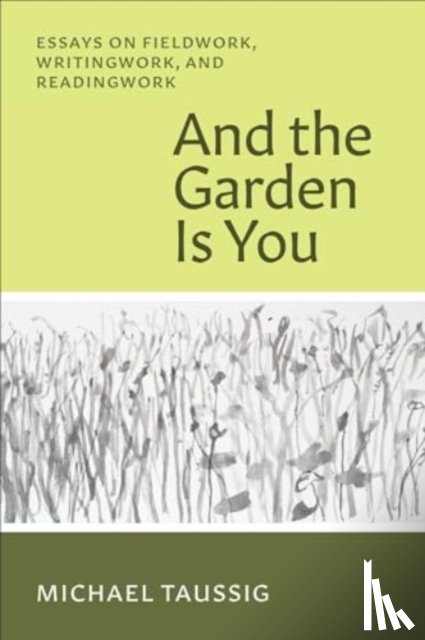 Taussig, Michael - And the Garden Is You