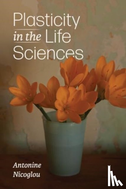 Nicoglou, Antonine - Plasticity in the Life Sciences