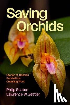 Seaton, Philip - Saving Orchids: Stories of Species Survival in a Changing World