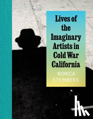 Steinberg, Monica - Lives of the Imaginary Artists in Cold War California