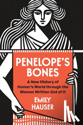 Hauser, Emily - Penelope's Bones: A New History of Homer's World Through the Women Written Out of It