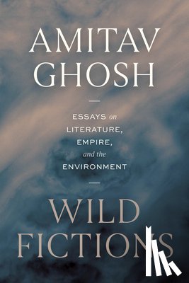 Ghosh, Amitav - Wild Fictions