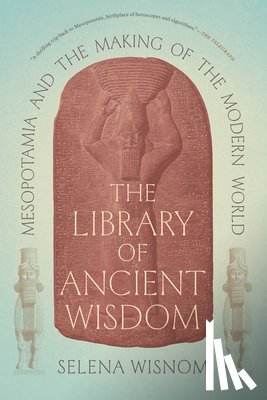Wisnom, Selena - The Library of Ancient Wisdom: Mesopotamia and the Making of the Modern World