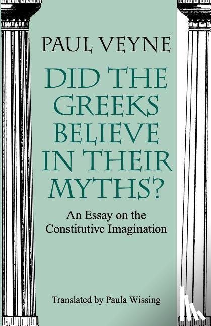 Veyne, Paul, Wissing, Paula - Did the Greeks Believe in Their Myths? – An Essay on the Constitutive Imagination