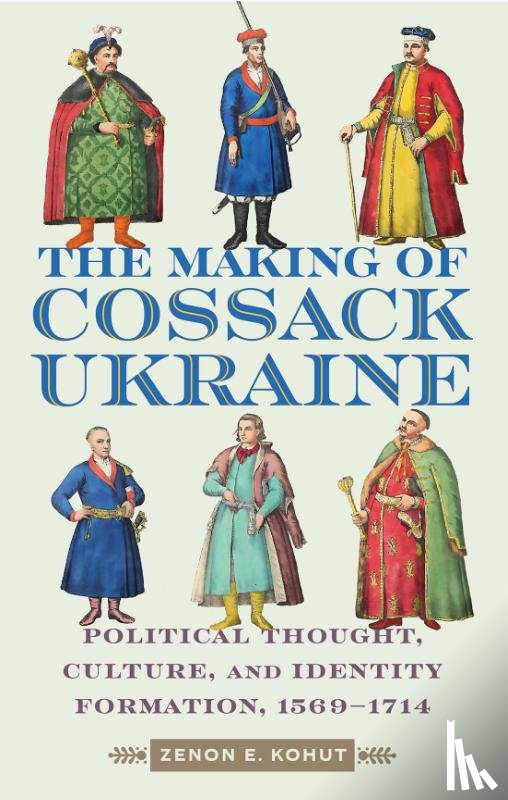 Kohut, Zenon E. - The Making of Cossack Ukraine: Political Thought, Culture, and Identity Formation, 1569-1714