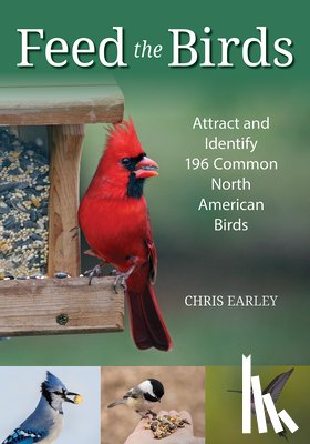 Earley, Chris - Feed the Birds: Attract and Identify 196 Common North American Birds