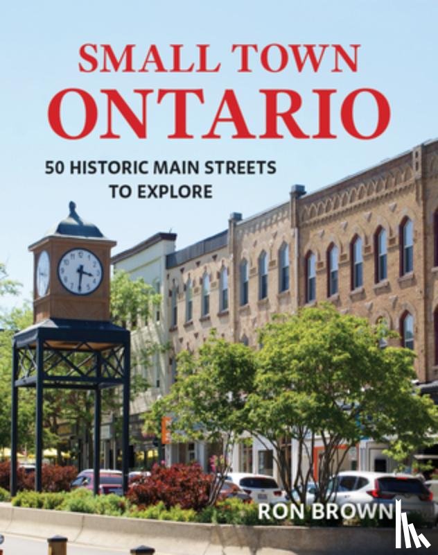 Brown, Ron - Small Town Ontario: 50 Historic Main Streets to Explore