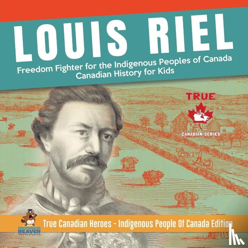 Professor Beaver - Louis Riel - Freedom Fighter for the Indigenous Peoples of Canada Canadian History for Kids True Canadian Heroes - Indigenous People Of Canada Edition
