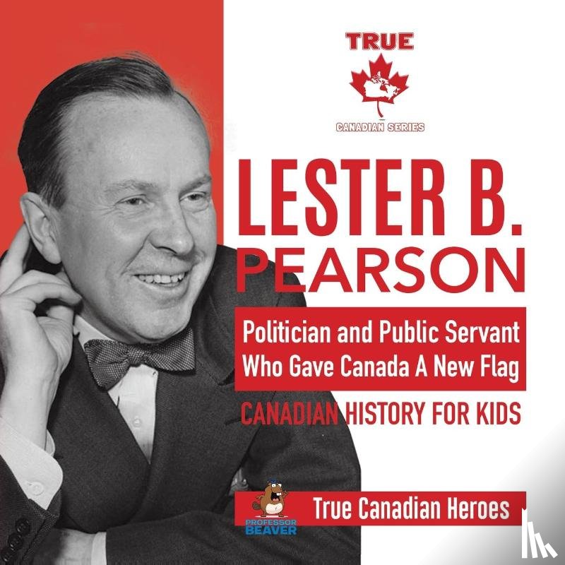 Professor Beaver - Lester B. Pearson - Politician and Public Servant Who Gave Canada A New Flag Canadian History for Kids True Canadian Heroes