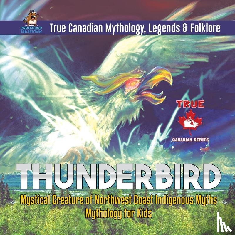 Professor Beaver - Thunderbird - Mystical Creature of Northwest Coast Indigenous Myths Mythology for Kids True Canadian Mythology, Legends & Folklore
