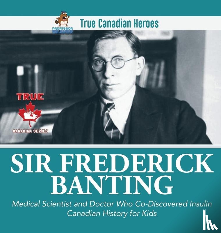 Professor Beaver - Sir Fredrick Banting - Medical Scientist and Doctor Who Co-Discovered Insulin Canadian History for Kids True Canadian Heroes