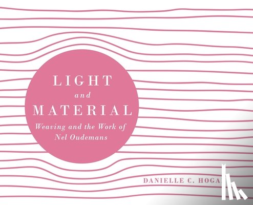 Hogan, Danielle C. - Light and Material: Weaving and the Work of Nel Oudemans