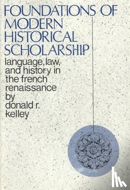 Kelley, Donald - Foundations of Modern Historical Scholarship