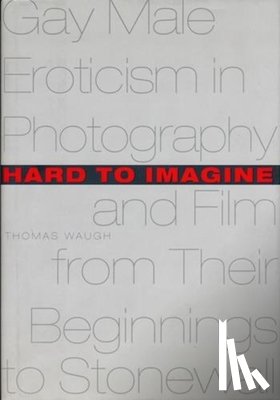 Waugh, Thomas - Hard to Imagine: Gay Male Eroticism in Photography and Film from Their Beginnings to Stonewall