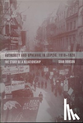 Dobson, Sean - Authority and Upheaval in Leipzig, 1910-1920