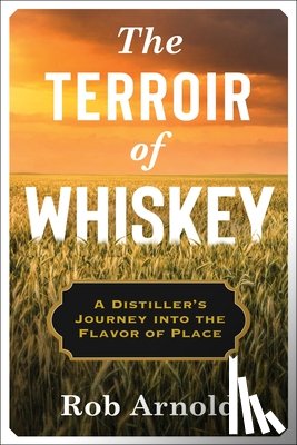 Arnold, Rob - The Terroir of Whiskey