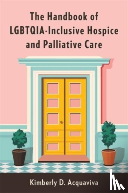 Acquaviva, Kimberly D. - The Handbook of LGBTQIA-Inclusive Hospice and Palliative Care