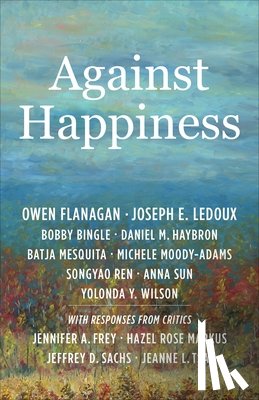 Flanagan, Owen (James B. Duke Professor, Duke University), LeDoux, Joseph E., Bingle, Bobby, Haybron, Daniel M. - Against Happiness