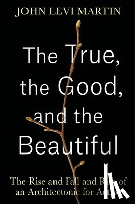 Martin, John Levi - The True, the Good, and the Beautiful