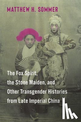 Sommer, Matthew H. - The Fox Spirit, the Stone Maiden, and Other Transgender Histories from Late Imperial China