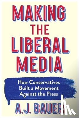 Bauer, A. J. - Making the Liberal Media