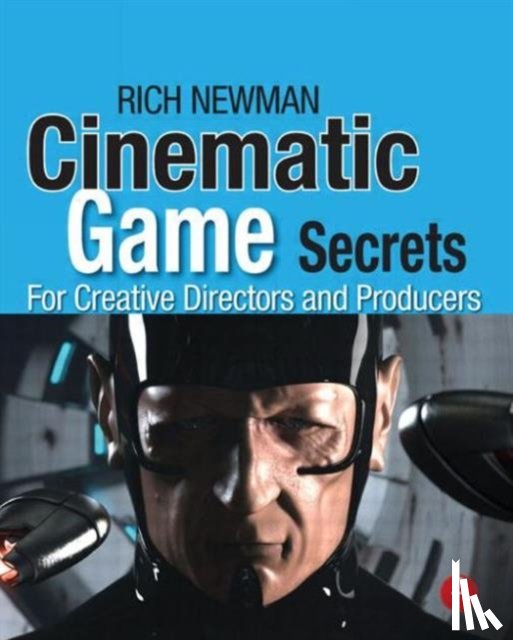 Newman, Rich - Cinematic Game Secrets for Creative Directors and Producers
