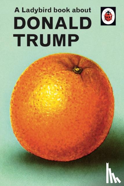 Hazeley, Jason, Morris, Joel - A Ladybird Book About Donald Trump