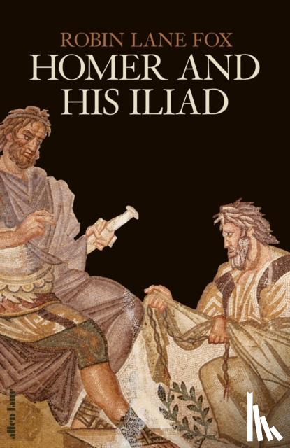 Lane Fox, Robin - Homer and His Iliad