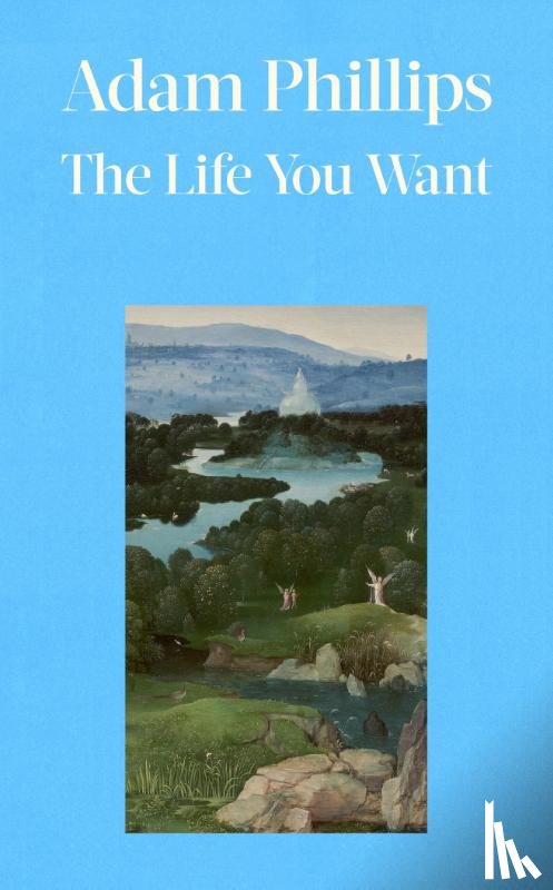 Phillips, Adam - The Life You Want