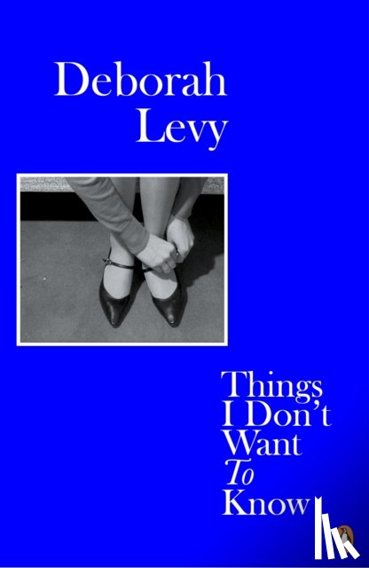 Levy, Deborah - Things I Don't Want to Know