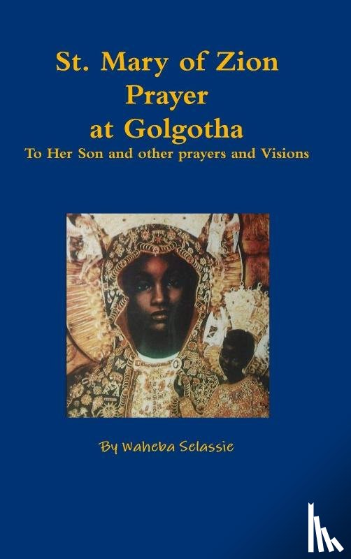 Selassie, Waheba - St. Mary of Zion Prayers at Golgotha To Her Son and other prayers and Visions