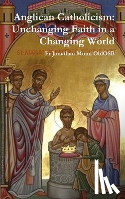 Munn OblOSB, Fr Jonathan - Anglican Catholicism: Unchanging Faith in a Changing World