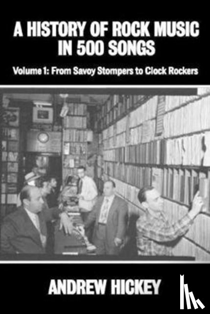 Hickey, Andrew - A History of Rock Music in 500 Songs vol 1: From Savoy Stompers to Clock Rockers