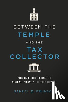 Brunson, Samuel D. - Between the Temple and the Tax Collector: The Intersection of Mormonism and the State