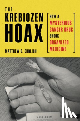 Ehrlich, Matthew C. - The Krebiozen Hoax: How a Mysterious Cancer Drug Shook Organized Medicine