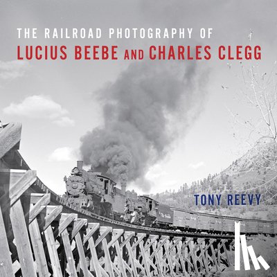 Reevy, Tony - The Railroad Photography of Lucius Beebe and Charles Clegg