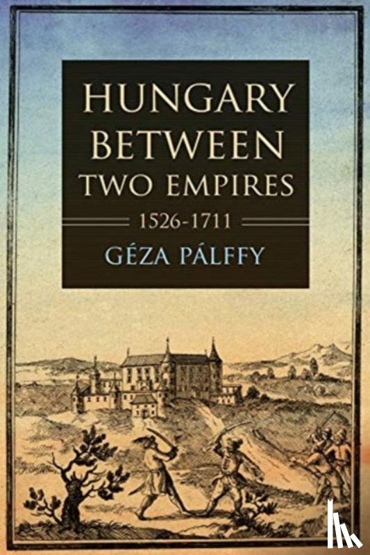 Palffy, Geza - Hungary Between Two Empires 1526–1711