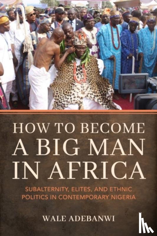 Adebanwi, Wale - How to Become a Big Man in Africa