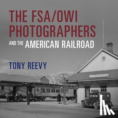 Reevy, Tony - The FSA/OWI Photographers and the American Railroad