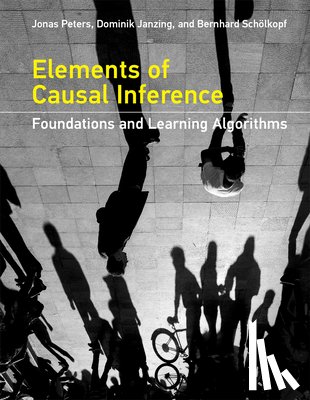 Peters, Jonas (Associate Professor of Statistics, Janzing, Dominik (Senior Research Scientist, Scholkopf, Bernhard (Director of the Max Planck Institute for Intelligent in Tubingen - Elements of Causal Inference