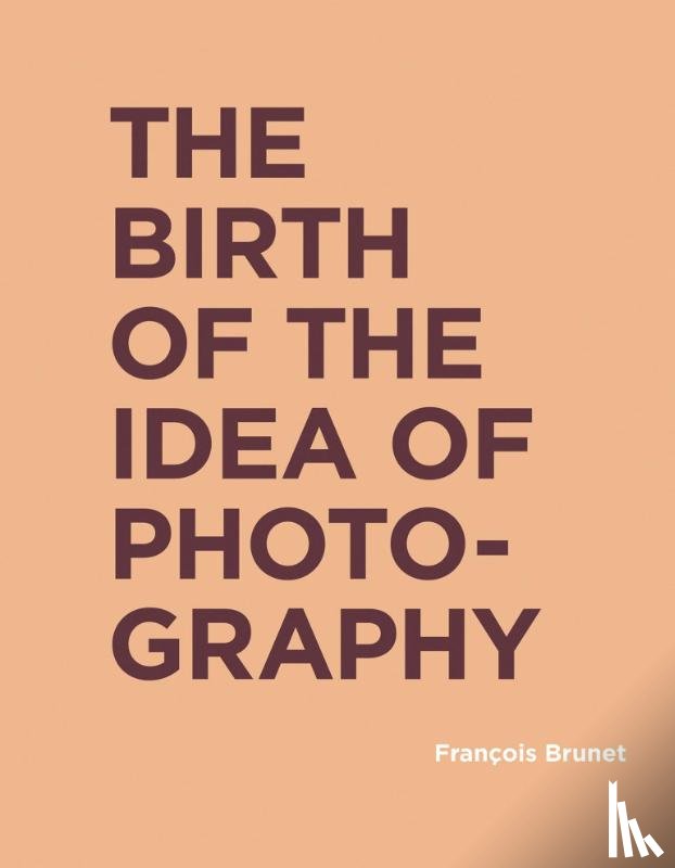 Brunet, Francois (Universite Paris Diderot) - The Birth of the Idea of Photography