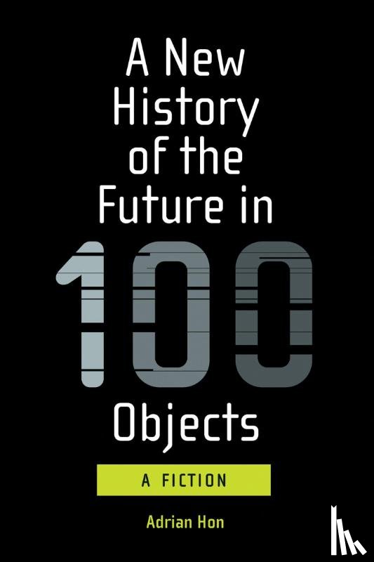 Hon, Adrian - A New History of the Future in 100 Objects