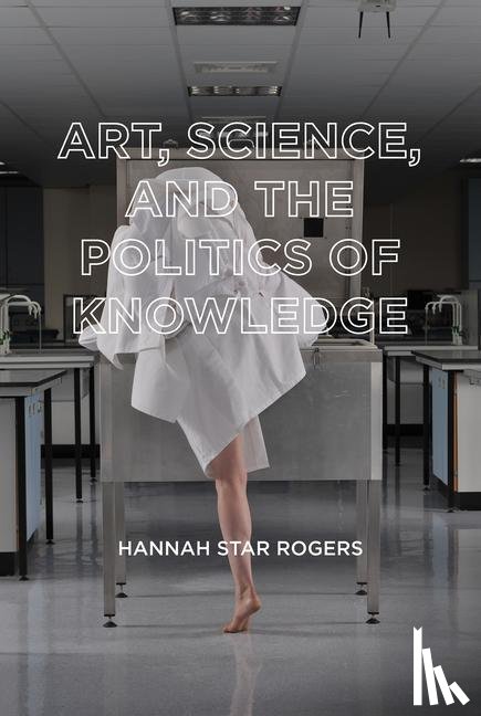 Rogers, Hannah Star - Art, Science, and the Politics of Knowledge